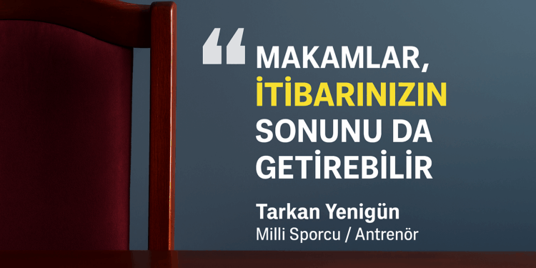 Makamlari İtibarınızın Sonunu da Getirebilir – Tarkan Yenigün